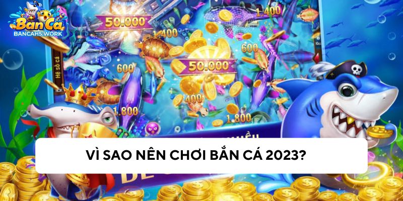 Có nhiều lý do nên chơi bắn cá 2023