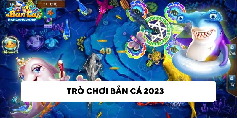 Bắn cá 2023 - Trò chơi hấp dẫn, chất lượng và uy tín nhất