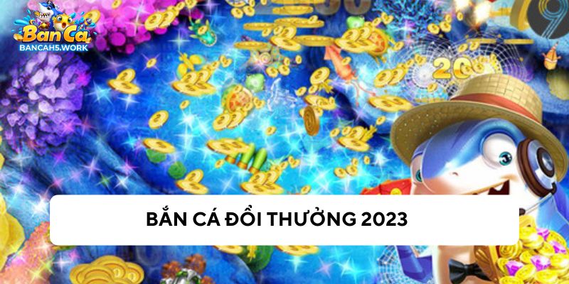 Top 5 game bắn cá đổi thưởng 2023 hot nhất cho anh em chơi