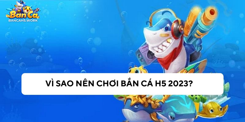 Lý do nên chơi bắn cá H5 2023