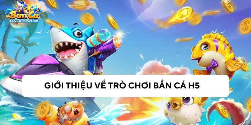 Giới thiệu về bắn cá H5 + tai apk