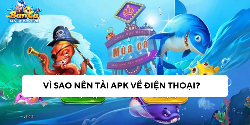 Vì sao nên tải app APK bắn cá H5 về điện thoại?