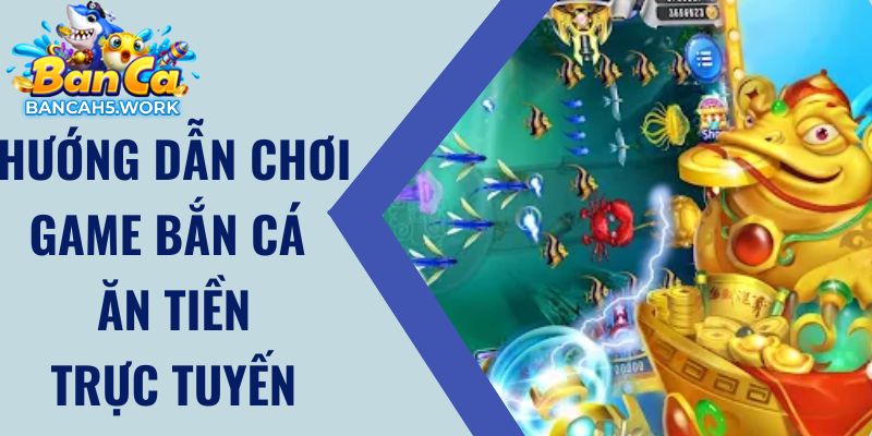 Bắn Cá Ăn Tiền Trực Tuyến - Siêu Phẩm Game Bắn Cá 2024